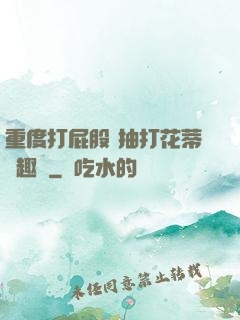重度打屁股 抽打花蒂筆趣閣